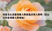 抖音怎么设置观看人数就是点赞人数呢（怎么让抖音观看人数增加）