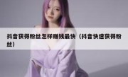 抖音获得粉丝怎样赚钱最快（抖音快速获得粉丝）