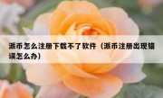 派币怎么注册下载不了软件（派币注册出现错误怎么办）