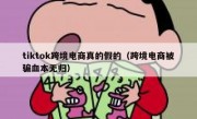 tiktok跨境电商真的假的（跨境电商被骗血本无归）