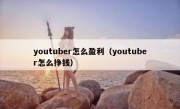 youtuber怎么盈利（youtuber怎么挣钱）