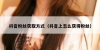 抖音粉丝获取方式（抖音上怎么获得粉丝）