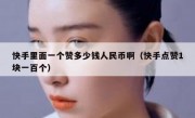 快手里面一个赞多少钱人民币啊（快手点赞1块一百个）