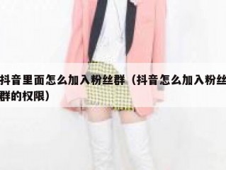 抖音里面怎么加入粉丝群（抖音怎么加入粉丝群的权限）