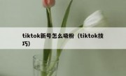 tiktok新号怎么吸粉（tiktok技巧）