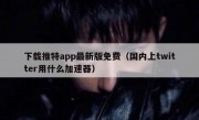 下载推特app最新版免费（国内上twitter用什么加速器）