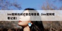 ins视频访问记录在哪里看（ins视频观看记录）