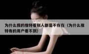 为什么我的推特看别人都是不存在（为什么推特有的用户看不到）
