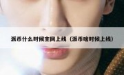 派币什么时候主网上线（派币啥时候上线）