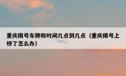 重庆限号车牌和时间几点到几点（重庆限号上桥了怎么办）