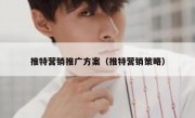 推特营销推广方案（推特营销策略）