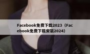 Facebook免费下载2023（Facebook免费下载安装2024）