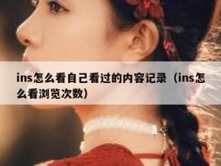 ins怎么看自己看过的内容记录（ins怎么看浏览次数）