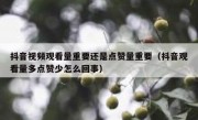 抖音视频观看量重要还是点赞量重要（抖音观看量多点赞少怎么回事）