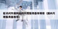 能访问外国网站的代理服务器有哪些（国内代理服务器推荐）