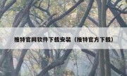 推特官网软件下载安装（推特官方下载）