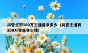 抖音点赞100万主播能拿多少（抖音主播有100万赞是多少钱）
