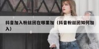 抖音加入粉丝团在哪里加（抖音粉丝团如何加入）