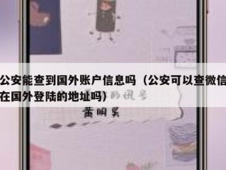 公安能查到国外账户信息吗（公安可以查微信在国外登陆的地址吗）