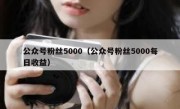 公众号粉丝5000（公众号粉丝5000每日收益）