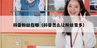 抖音粉丝在哪（抖音怎么让粉丝变多）