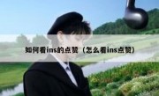 如何看ins的点赞（怎么看ins点赞）