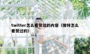 twitter怎么看赞过的内容（推特怎么看赞过的）