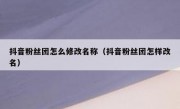 抖音粉丝团怎么修改名称（抖音粉丝团怎样改名）