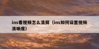 ins看视频怎么清屏（ins如何设置视频清晰度）