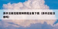 派币注册流程视频教程全集下载（派币还能注册吗）