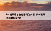 ins视频看了有记录吗怎么看（ins视频有观看记录吗）