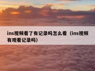 ins视频看了有记录吗怎么看（ins视频有观看记录吗）