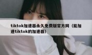 tiktok加速器永久免费版官方网（能加速tiktok的加速器）