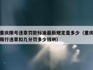重庆限号违章罚款标准最新规定是多少（重庆限行违章扣几分罚多少钱啊）