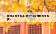 推特老账号购买（twitter推特账号购买）