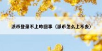 派币登录不上咋回事（派币怎么上不去）