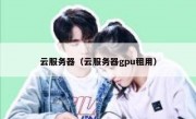 云服务器（云服务器gpu租用）
