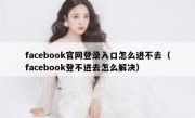 facebook官网登录入口怎么进不去（facebook登不进去怎么解决）