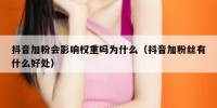 抖音加粉会影响权重吗为什么（抖音加粉丝有什么好处）