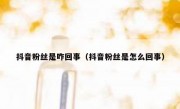 抖音粉丝是咋回事（抖音粉丝是怎么回事）
