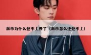 派币为什么登不上去了（派币怎么还登不上）