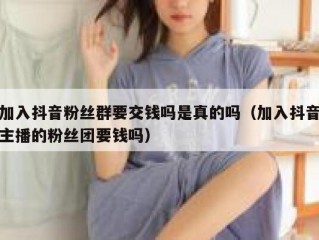 加入抖音粉丝群要交钱吗是真的吗（加入抖音主播的粉丝团要钱吗）