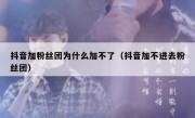 抖音加粉丝团为什么加不了（抖音加不进去粉丝团）