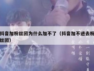 抖音加粉丝团为什么加不了（抖音加不进去粉丝团）