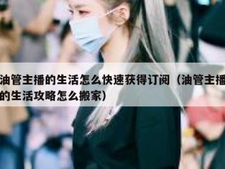 油管主播的生活怎么快速获得订阅（油管主播的生活攻略怎么搬家）