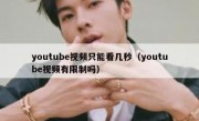 youtube视频只能看几秒（youtube视频有限制吗）