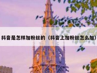 抖音是怎样加粉丝的（抖音上加粉丝怎么加）