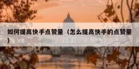 如何提高快手点赞量（怎么提高快手的点赞量）