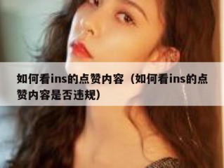 如何看ins的点赞内容（如何看ins的点赞内容是否违规）