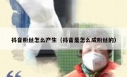 抖音粉丝怎么产生（抖音是怎么成粉丝的）